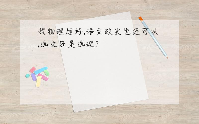 我物理超好,语文政史也还可以,选文还是选理?