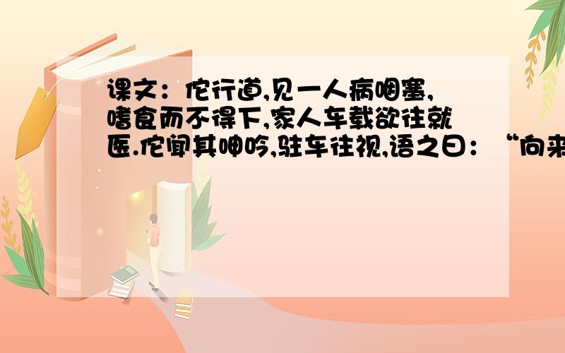 课文：佗行道,见一人病咽塞,嗜食而不得下,家人车载欲往就医.佗闻其呻吟,驻车往视,语之曰：“向来道边有卖饼家,蒜齑大酢,