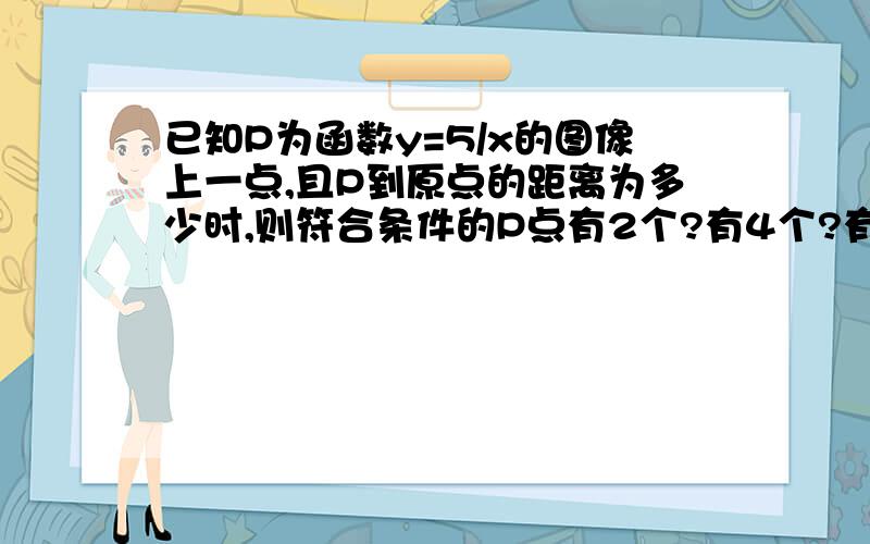 已知P为函数y=5/x的图像上一点,且P到原点的距离为多少时,则符合条件的P点有2个?有4个?有0个?