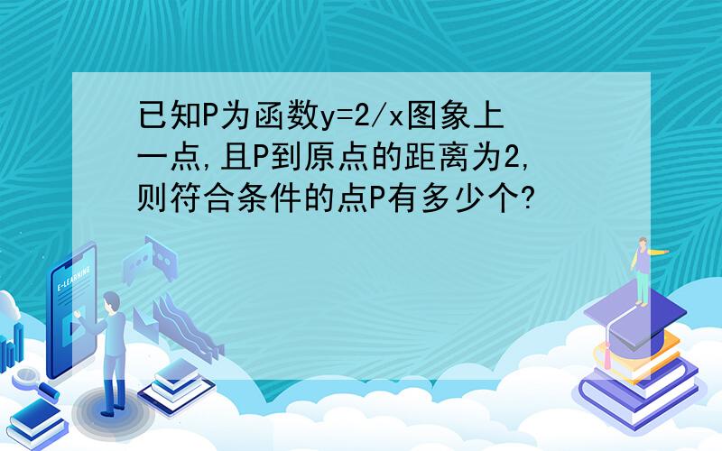 已知P为函数y=2/x图象上一点,且P到原点的距离为2,则符合条件的点P有多少个?