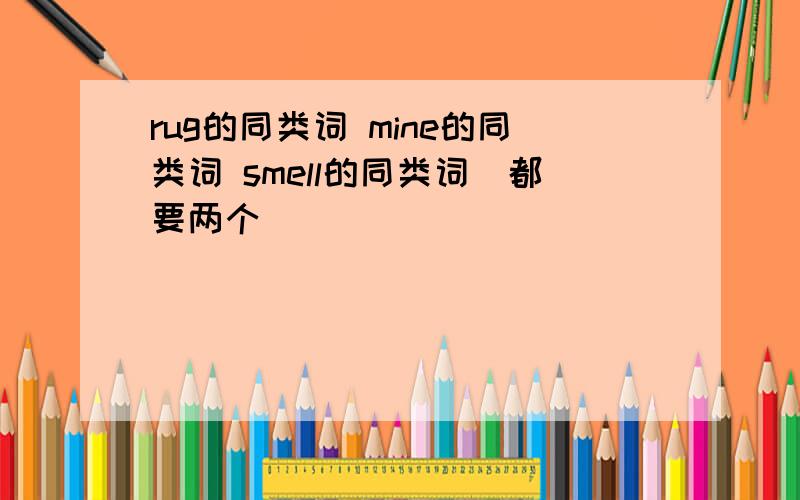 rug的同类词 mine的同类词 smell的同类词（都要两个）