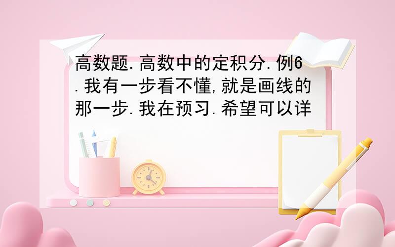 高数题.高数中的定积分.例6.我有一步看不懂,就是画线的那一步.我在预习.希望可以详