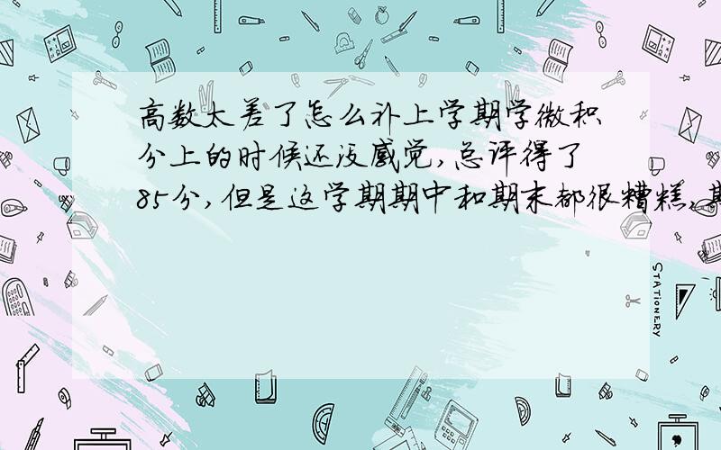 高数太差了怎么补上学期学微积分上的时候还没感觉,总评得了85分,但是这学期期中和期末都很糟糕,期中得了70,期末还没出来