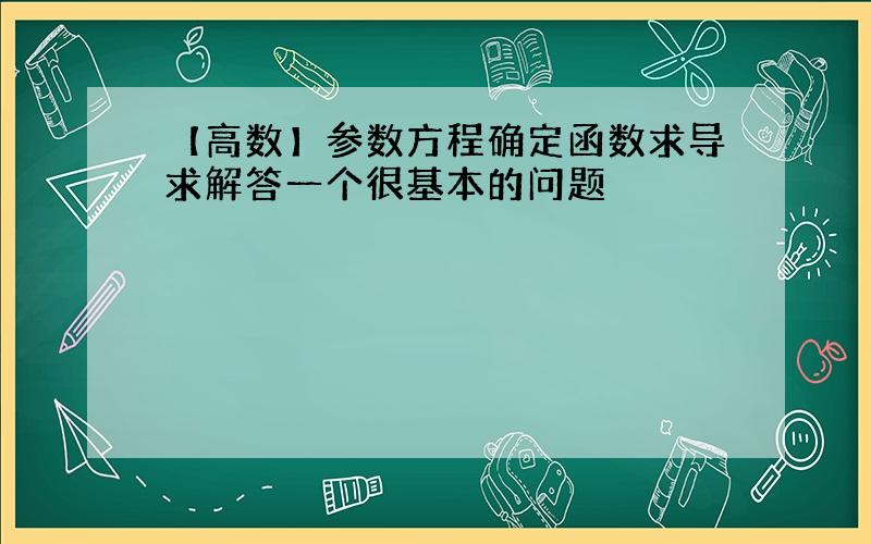 【高数】参数方程确定函数求导求解答一个很基本的问题