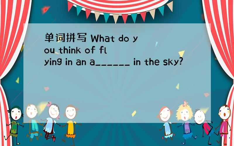 单词拼写 What do you think of flying in an a______ in the sky?