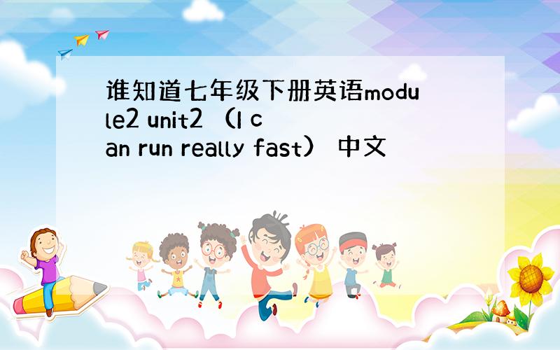 谁知道七年级下册英语module2 unit2 （I can run really fast） 中文