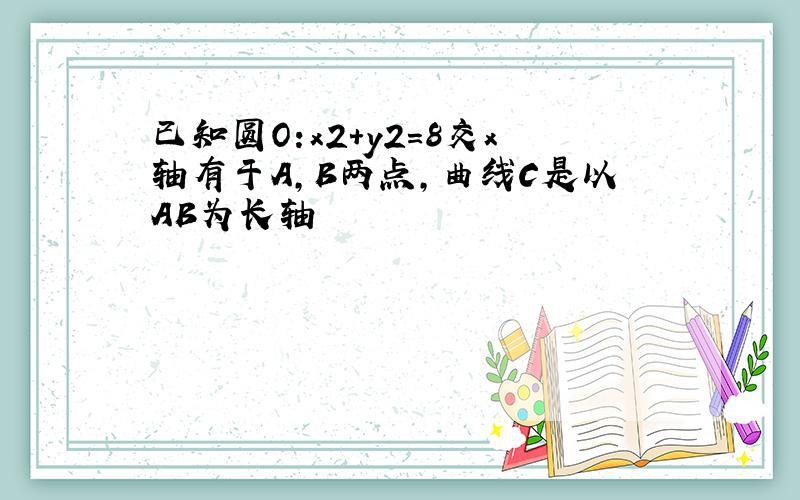 已知圆O:x2+y2=8交x轴有于A,B两点,曲线C是以AB为长轴