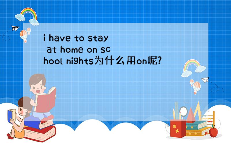 i have to stay at home on school nights为什么用on呢?