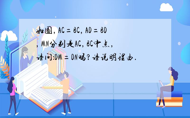 如图，AC=BC，AD=BD，MN分别是AC，BC中点，请问：DM=DN吗？请说明理由．