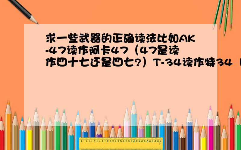 求一些武器的正确读法比如AK-47读作阿卡47（47是读作四十七还是四七?）T-34读作特34（是特三十四还是特三四?）