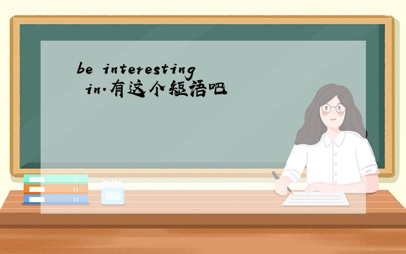 be interesting in.有这个短语吧