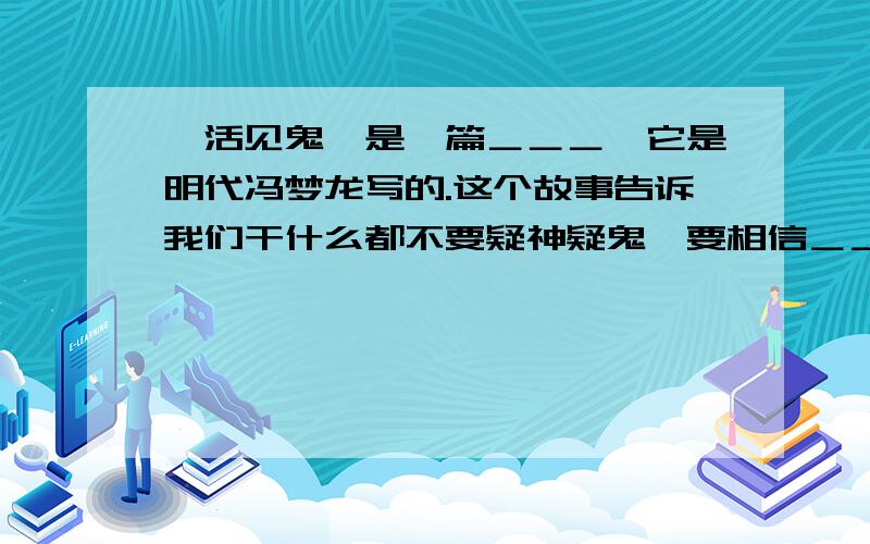 《活见鬼》是一篇＿＿＿,它是明代冯梦龙写的.这个故事告诉我们干什么都不要疑神疑鬼,要相信＿＿＿,反对＿＿＿,否则会＿＿＿