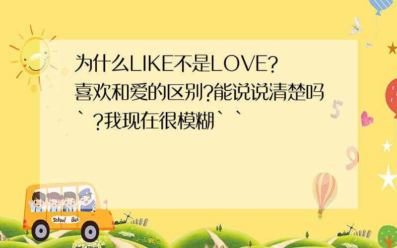 为什么LIKE不是LOVE?喜欢和爱的区别?能说说清楚吗`?我现在很模糊``