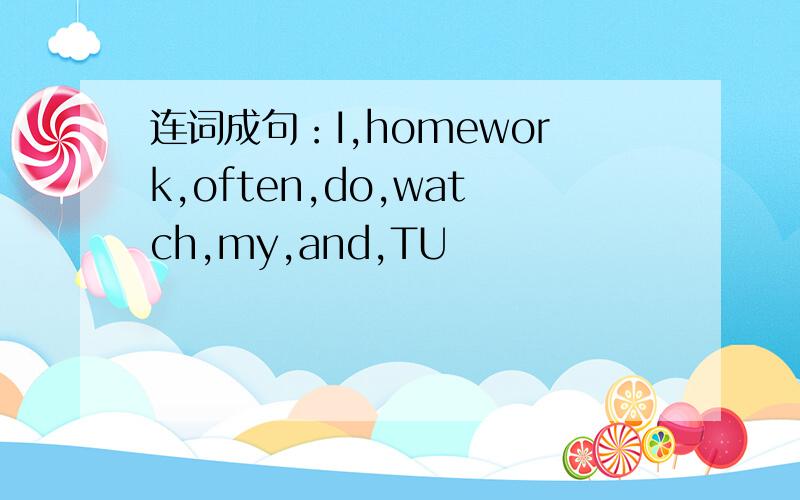 连词成句：I,homework,often,do,watch,my,and,TU