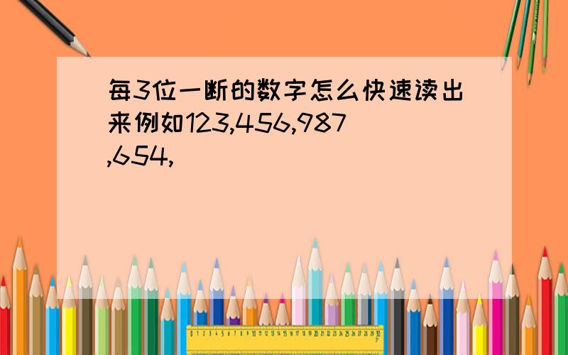 每3位一断的数字怎么快速读出来例如123,456,987,654,