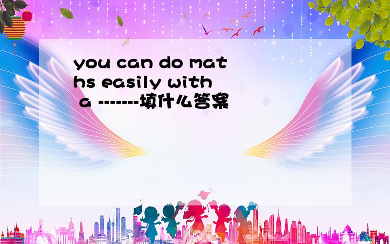 you can do maths easily with a -------填什么答案