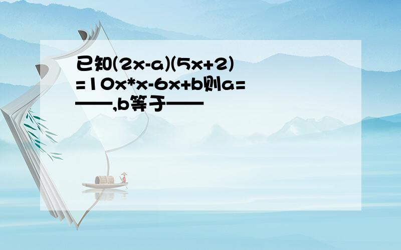 已知(2x-a)(5x+2)=10x*x-6x+b则a=——,b等于——