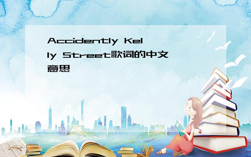 Accidently Kelly Street歌词的中文意思