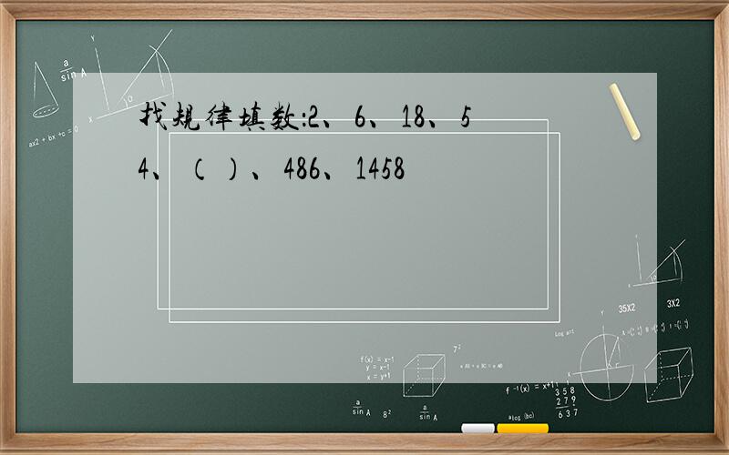 找规律填数：2、6、18、54、（）、486、1458