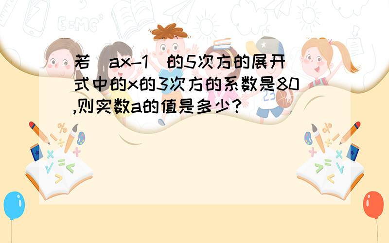 若(ax-1)的5次方的展开式中的x的3次方的系数是80,则实数a的值是多少?