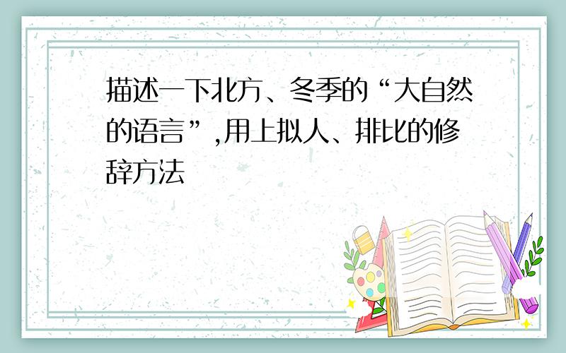 描述一下北方、冬季的“大自然的语言”,用上拟人、排比的修辞方法