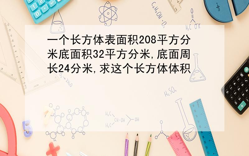 一个长方体表面积208平方分米底面积32平方分米,底面周长24分米,求这个长方体体积