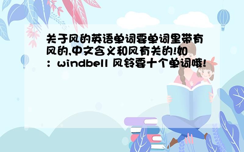 关于风的英语单词要单词里带有风的,中文含义和风有关的!如：windbell 风铃要十个单词哦!