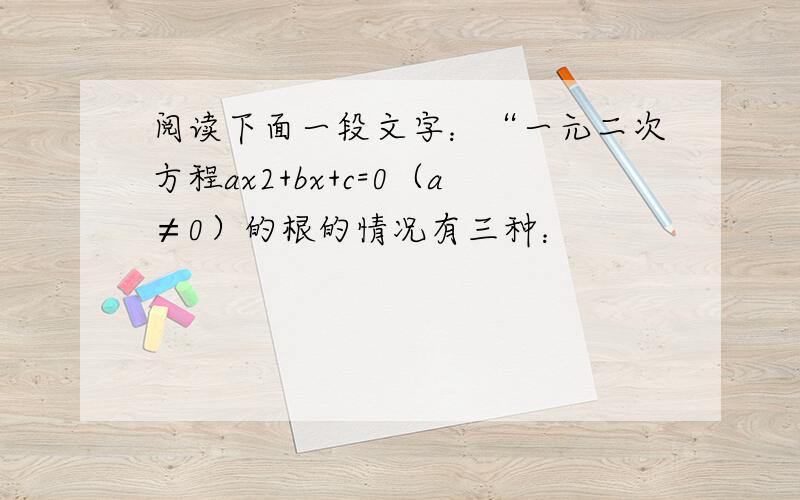 阅读下面一段文字：“一元二次方程ax2+bx+c=0（a≠0）的根的情况有三种：