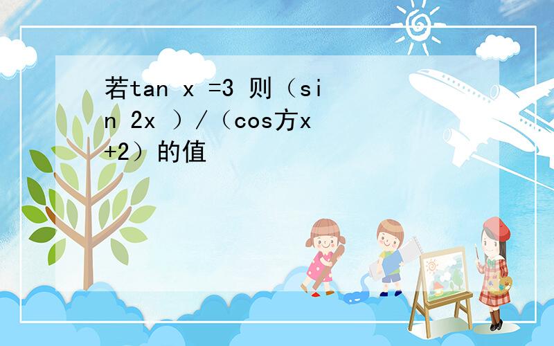 若tan x =3 则（sin 2x ）/（cos方x +2）的值