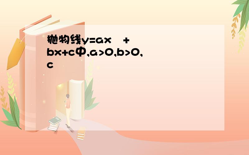 抛物线y=ax²+bx+c中,a>0,b>0,c