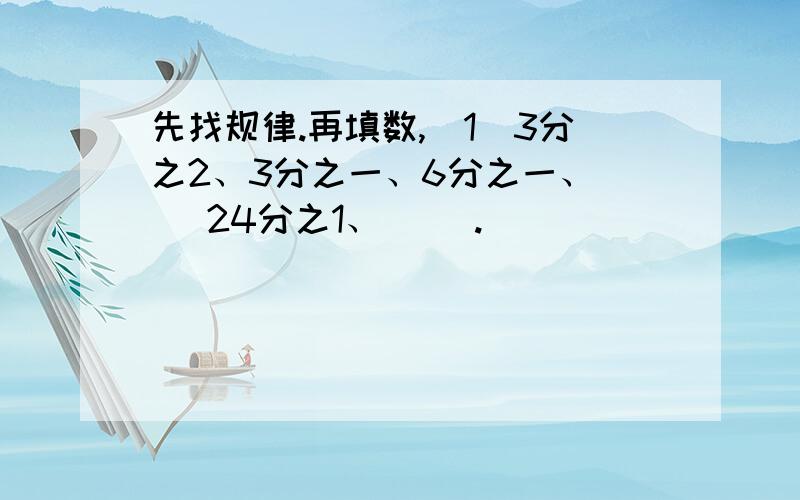 先找规律.再填数,（1）3分之2、3分之一、6分之一、（ ）24分之1、（ ).