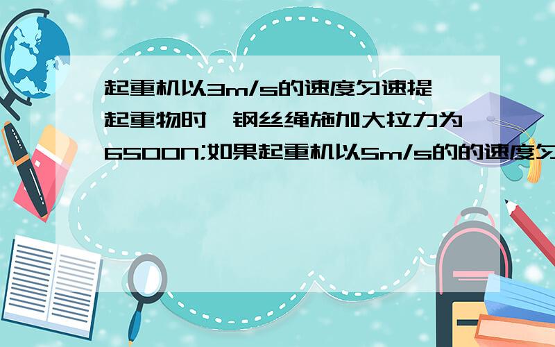 起重机以3m/s的速度匀速提起重物时,钢丝绳施加大拉力为6500N;如果起重机以5m/s的的速度匀速提起此重物,钢丝绳是