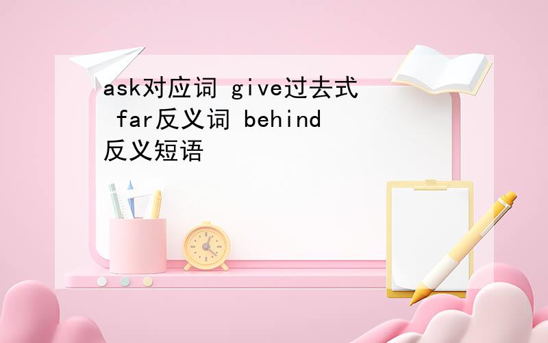 ask对应词 give过去式 far反义词 behind反义短语