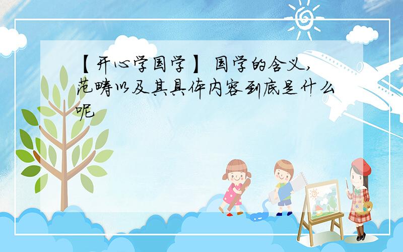 【开心学国学】 国学的含义,范畴以及其具体内容到底是什么呢