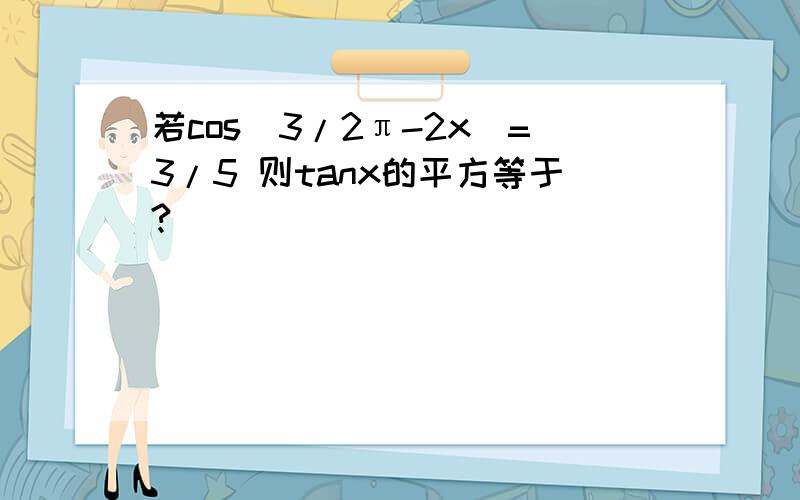 若cos(3/2π-2x)=3/5 则tanx的平方等于?