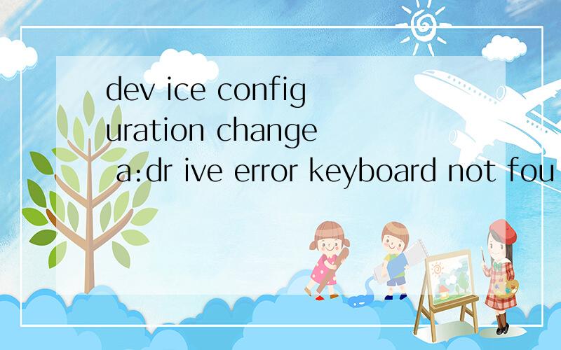 dev ice configuration change a:dr ive error keyboard not fou