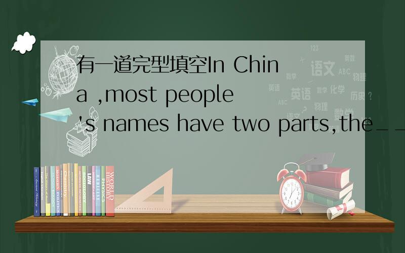 有一道完型填空In China ,most people's names have two parts,the___na