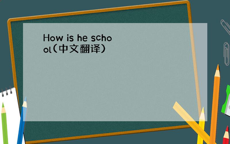 How is he school(中文翻译）