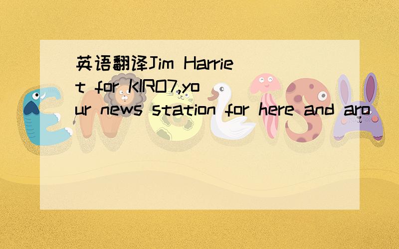 英语翻译Jim Harriet for KIRO7,your news station for here and aro