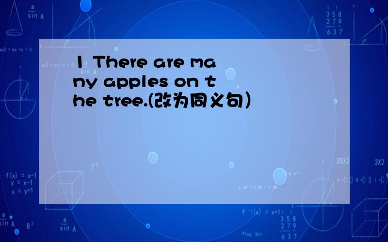 1 There are many apples on the tree.(改为同义句）