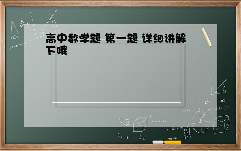 高中数学题 第一题 详细讲解下哦