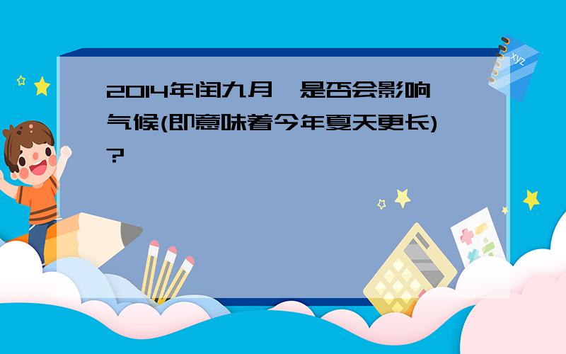 2014年闰九月,是否会影响气候(即意味着今年夏天更长)?