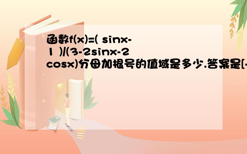 函数f(x)=( sinx-1 )/(3-2sinx-2cosx)分母加根号的值域是多少.答案是[-1,0]