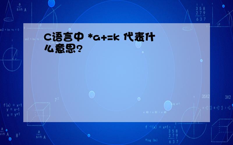 C语言中 *a+=k 代表什么意思?