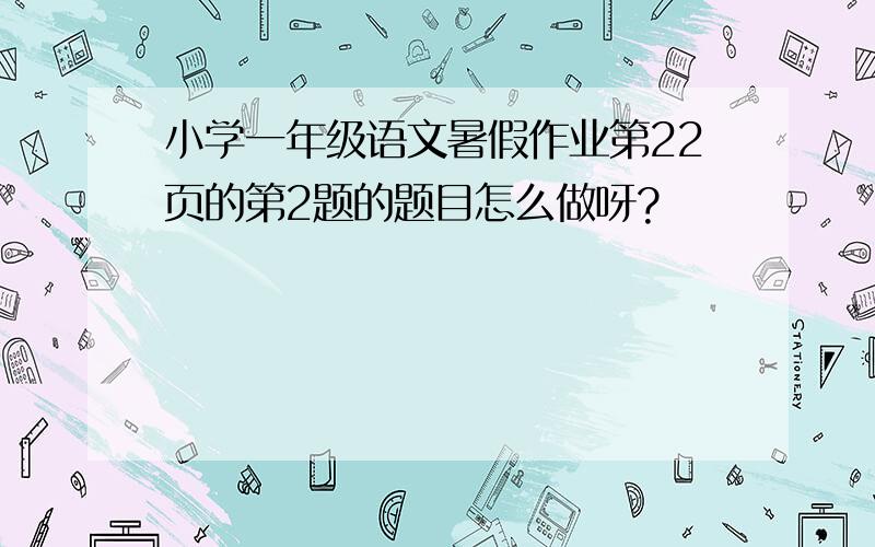 小学一年级语文暑假作业第22页的第2题的题目怎么做呀?