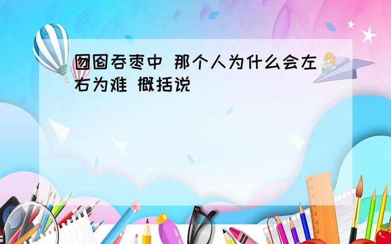 囫囵吞枣中 那个人为什么会左右为难 概括说