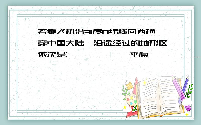 若乘飞机沿31度N纬线向西横穿中国大陆,沿途经过的地形区依次是:________平原——____________山——_