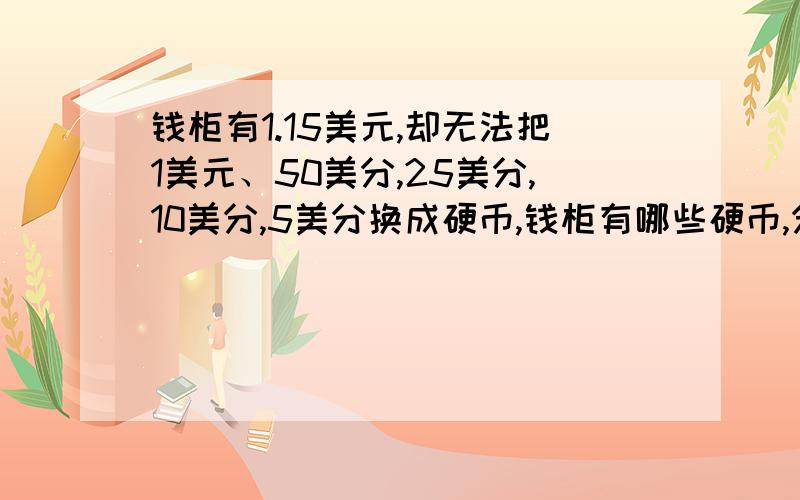 钱柜有1.15美元,却无法把1美元、50美分,25美分,10美分,5美分换成硬币,钱柜有哪些硬币,分别有多少枚