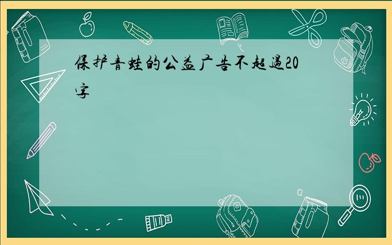 保护青蛙的公益广告不超过20字