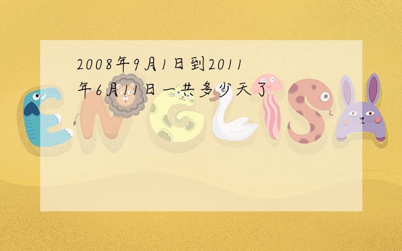 2008年9月1日到2011年6月11日一共多少天了